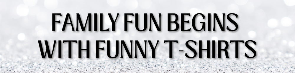 Funny & Fabulous Shirts for Mom, Dad and the Rest of the Family