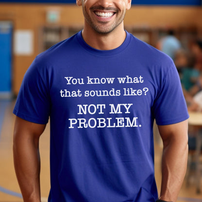 Not My Problem Sarcastic True Royal Blue Shirt for Anti Social Introvert Gift