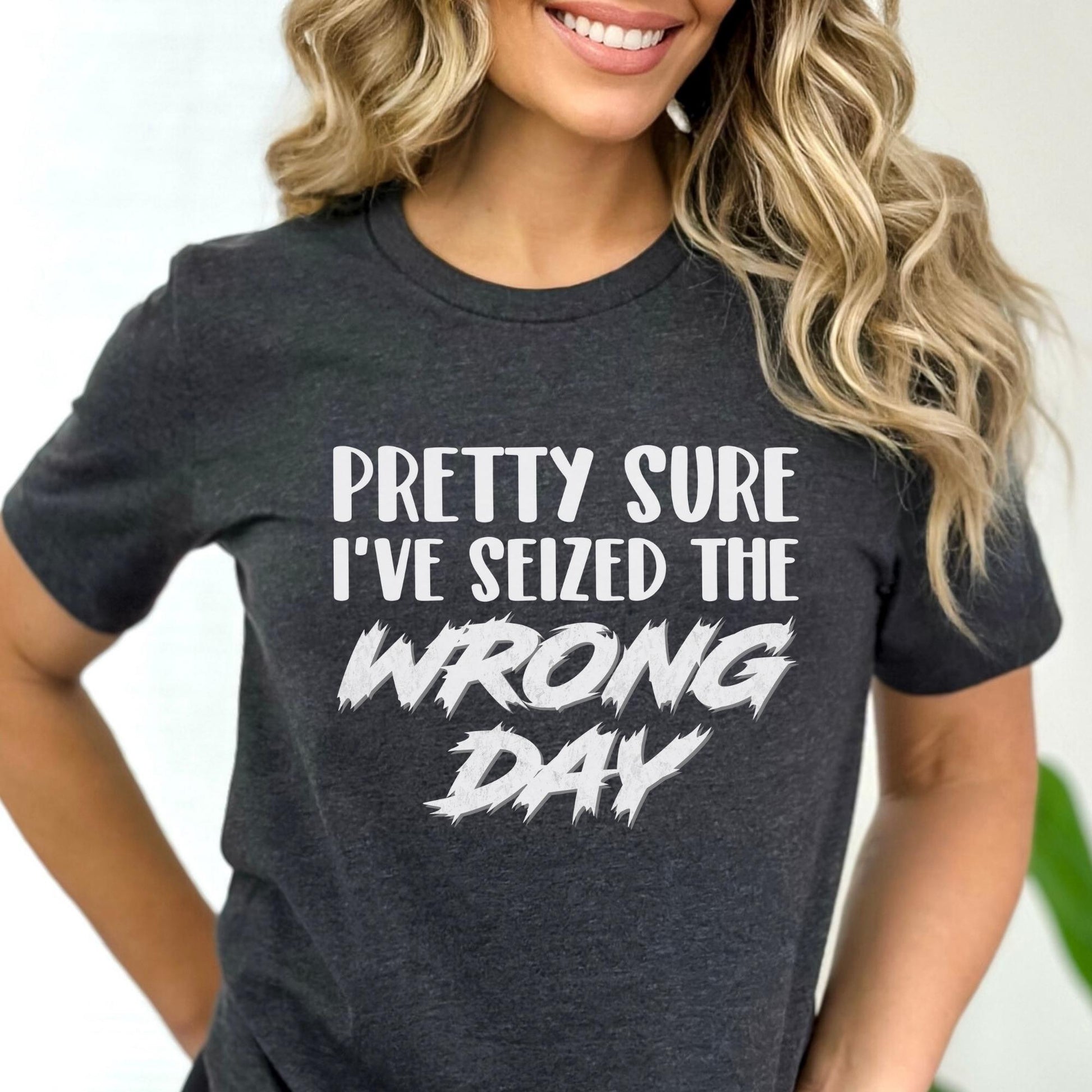 Pretty Sure I've Seized the Wrong Day Shirt | Funny Sarcastic Carpe Diem Dark Grey Heather Shirt