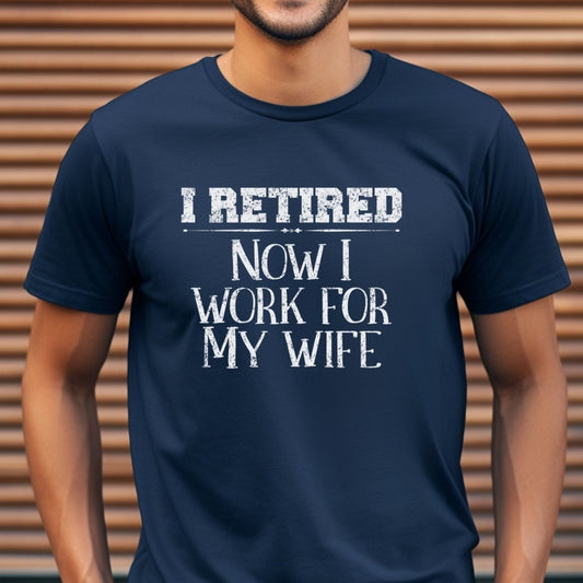 I Retired Now I Work for My Wife Shirt, Funny Retirement Gift for Husband, Dad or Grandpa - Navy - XS -